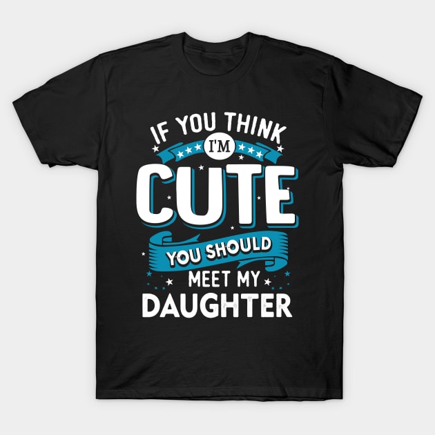 If You Think I'm Cute You Should See My Daughter T-Shirt by jonetressie